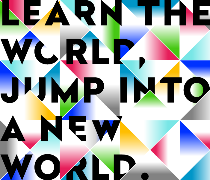 Learn the world, jump into a new world.